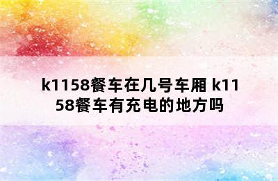 k1158餐车在几号车厢 k1158餐车有充电的地方吗